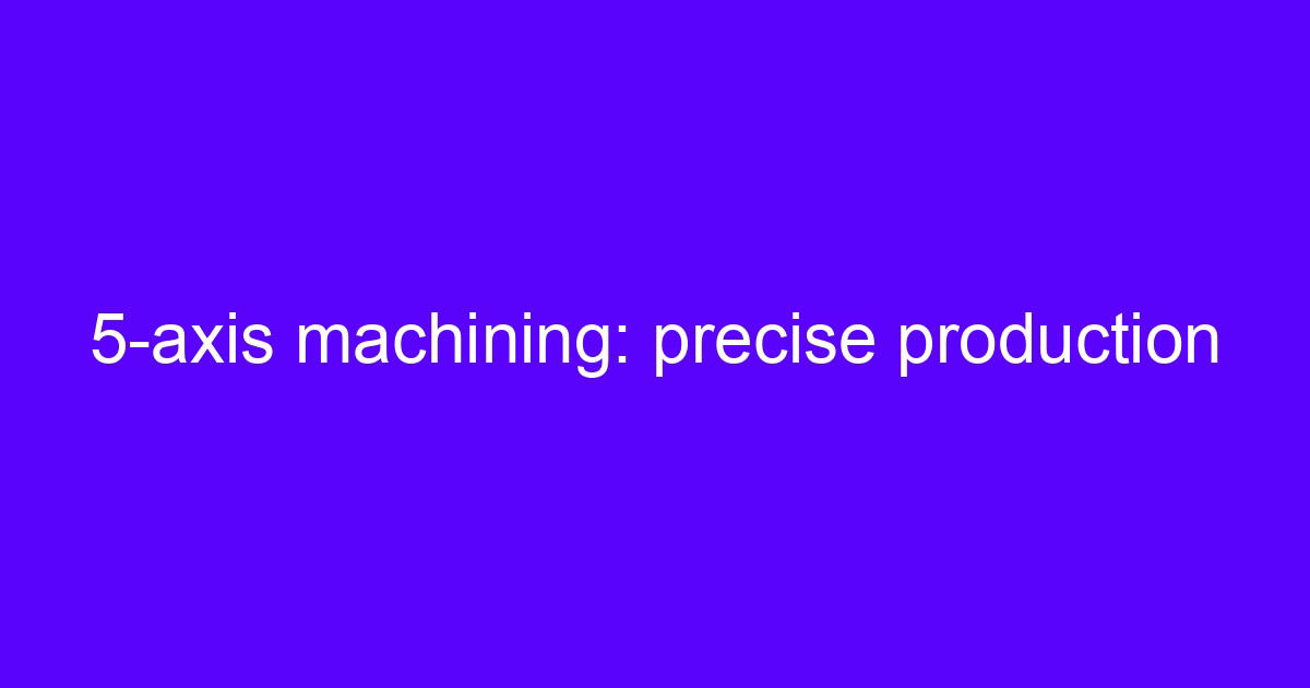 5-axis machining: precise production