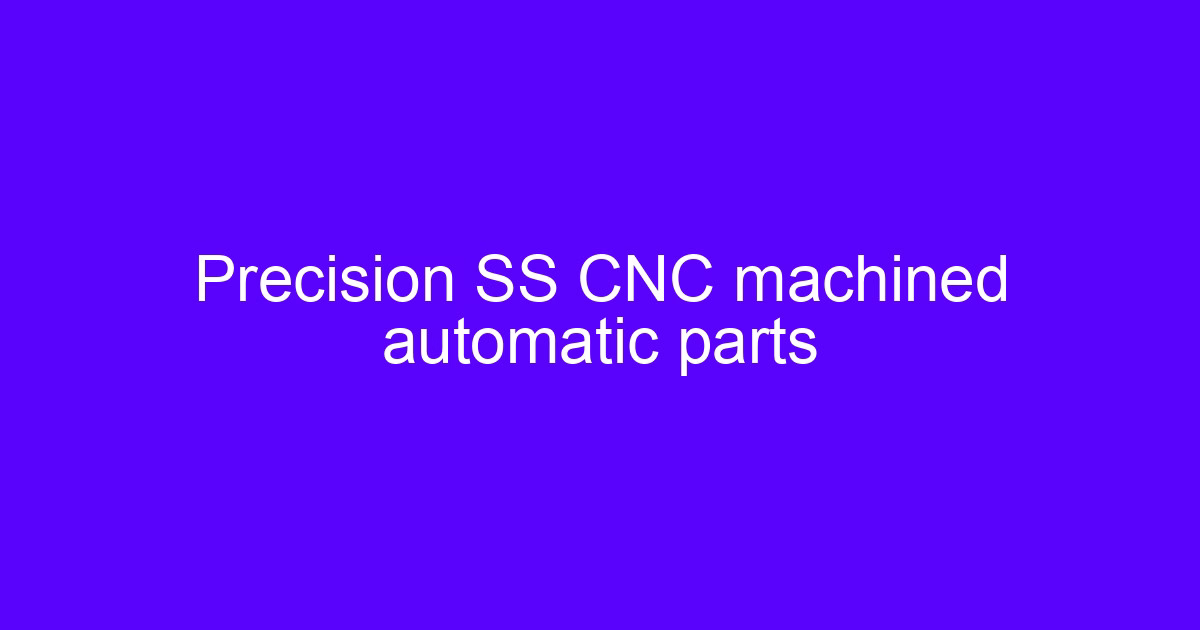 Precision SS CNC machined automatic parts from top CNC machining manufacturers