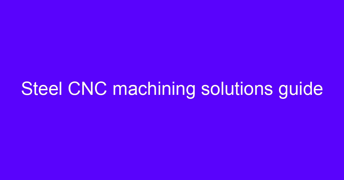 Steel CNC machining solutions guide for processing steel using CNC