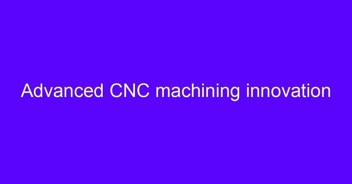 Advanced CNC machining innovation