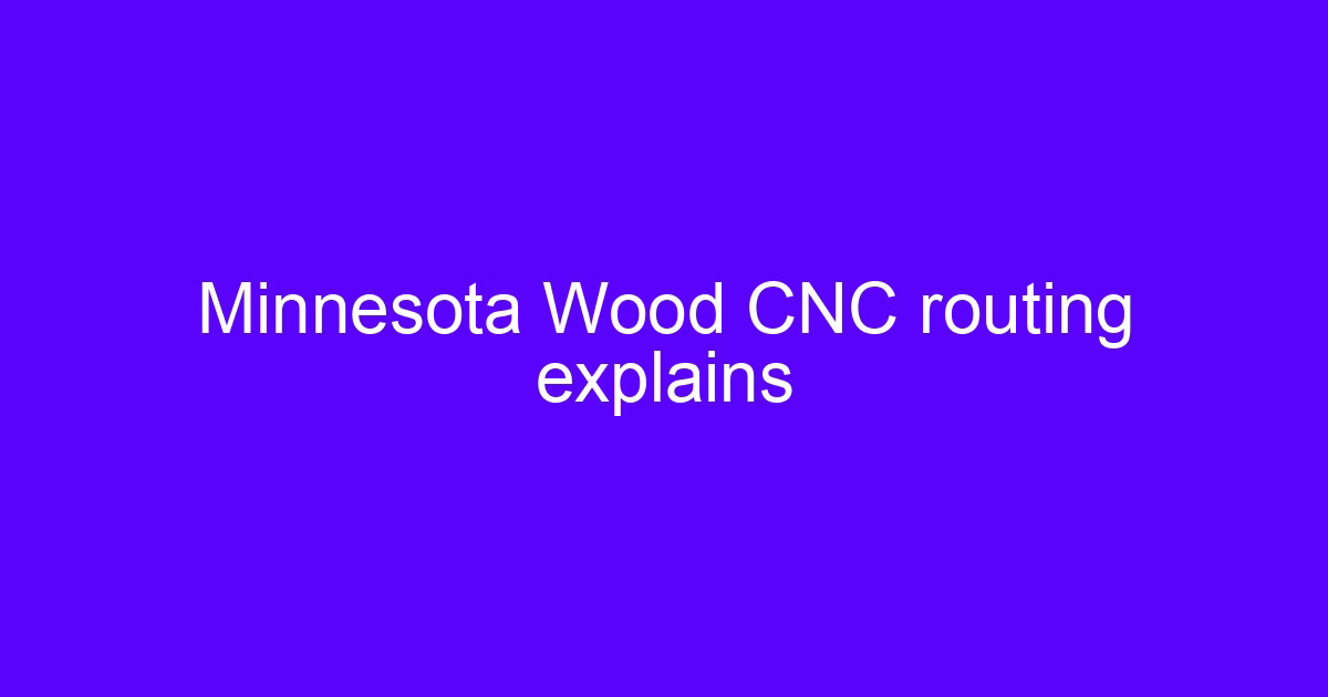 Minnesota Wood CNC routing explains