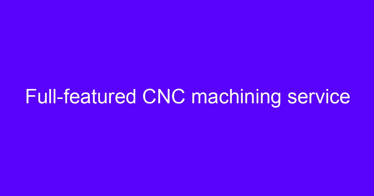 Full-featured CNC machining service