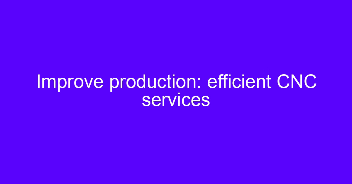Improve production: efficient CNC processing services efficient production setup