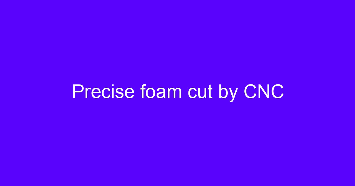 Precise foam cut by CNC on a 5-axis machining center
