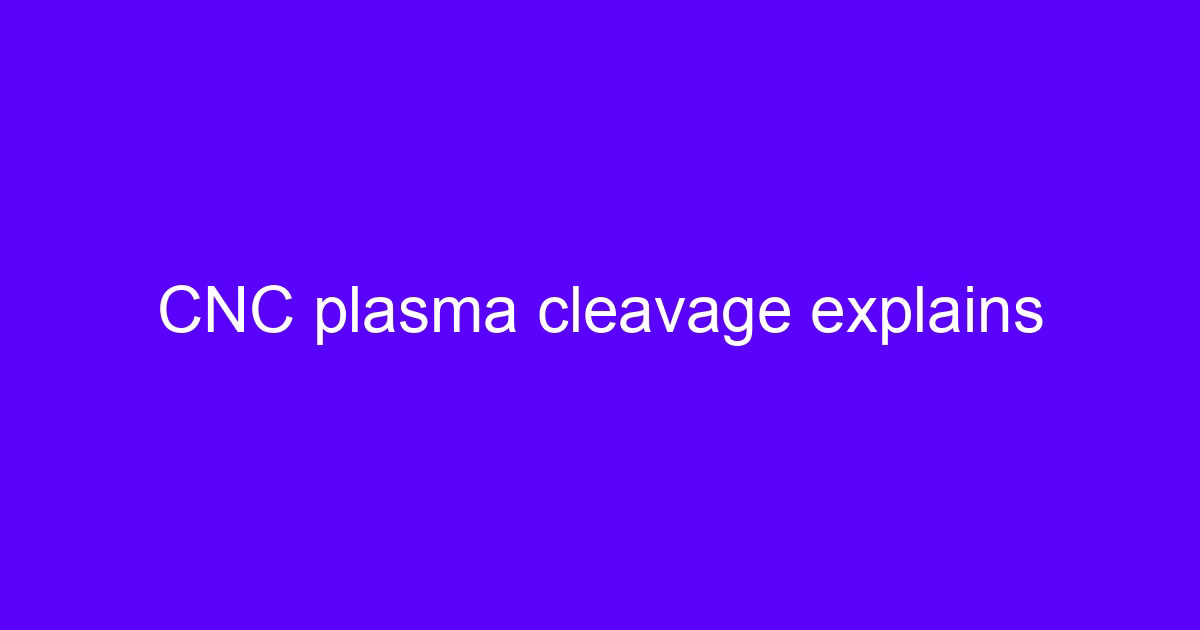 CNC plasma cleavage explains