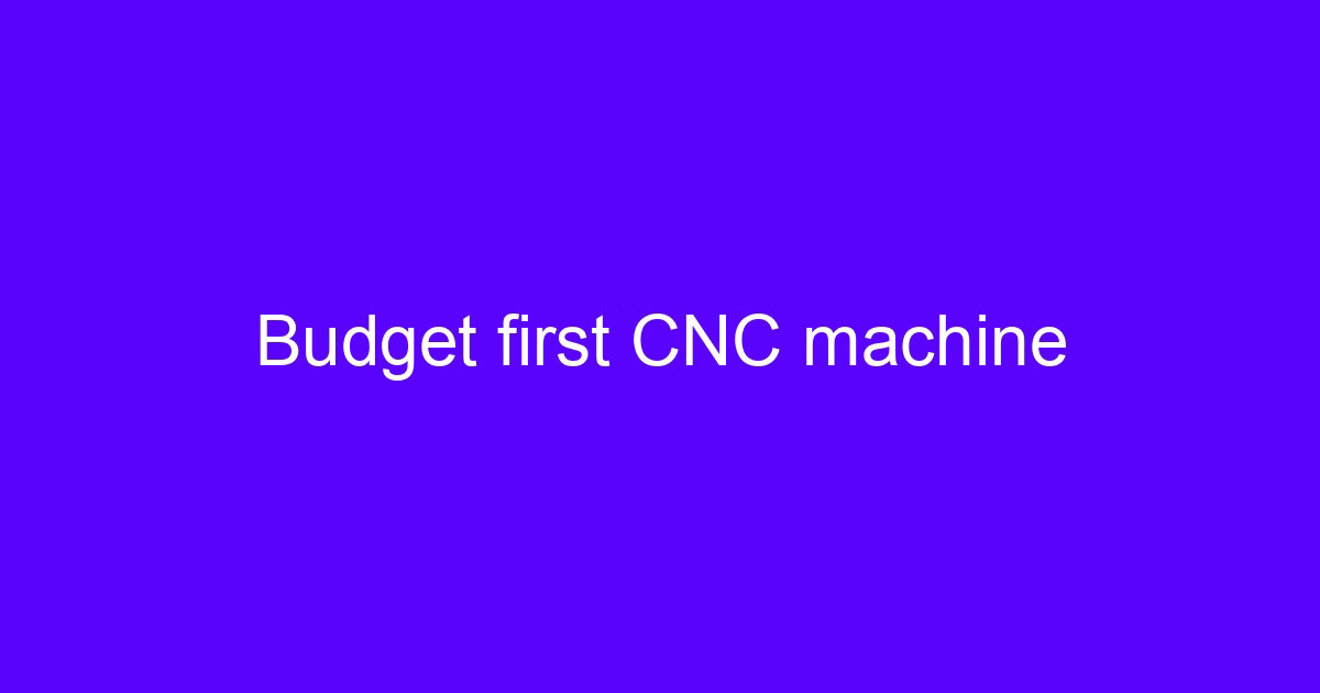 Budget first CNC machine
