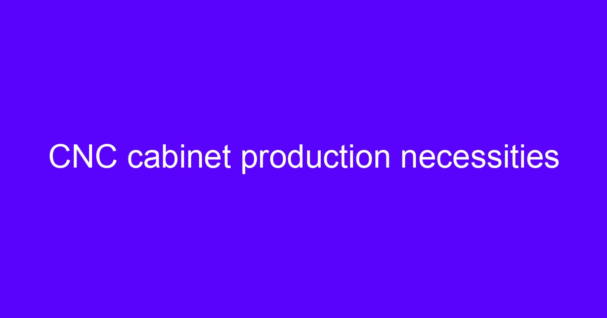 CNC cabinet production necessities