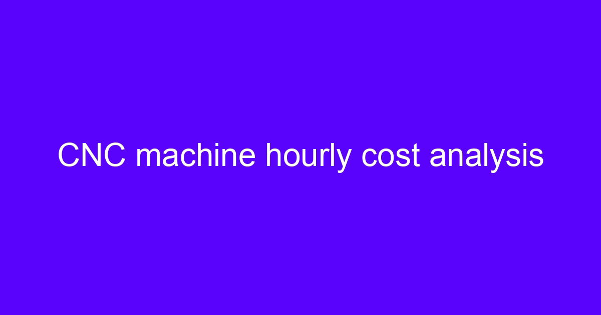 CNC machine hourly cost analysis