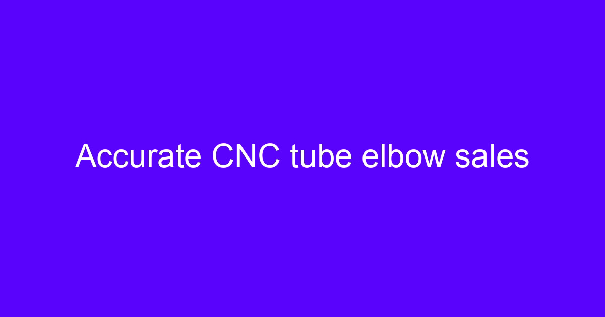 Accurate CNC tube elbow sales