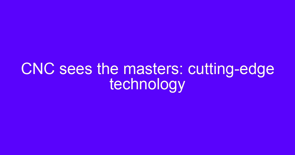 CNC sees the masters: cutting-edge technology
