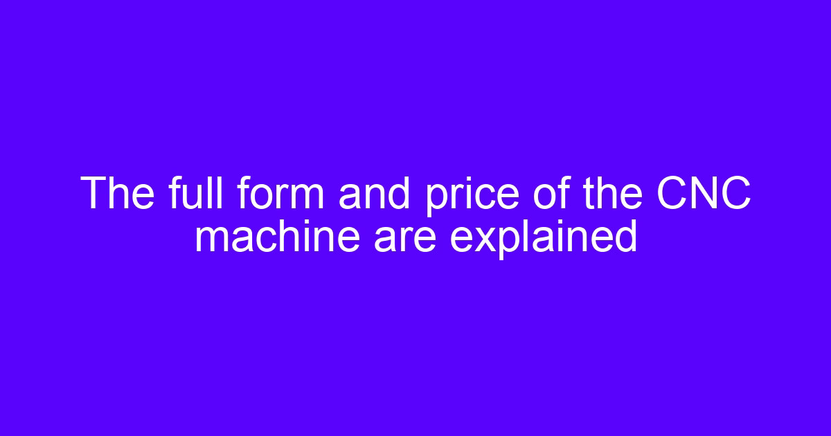 CNC machine price explained: full form and cost factors