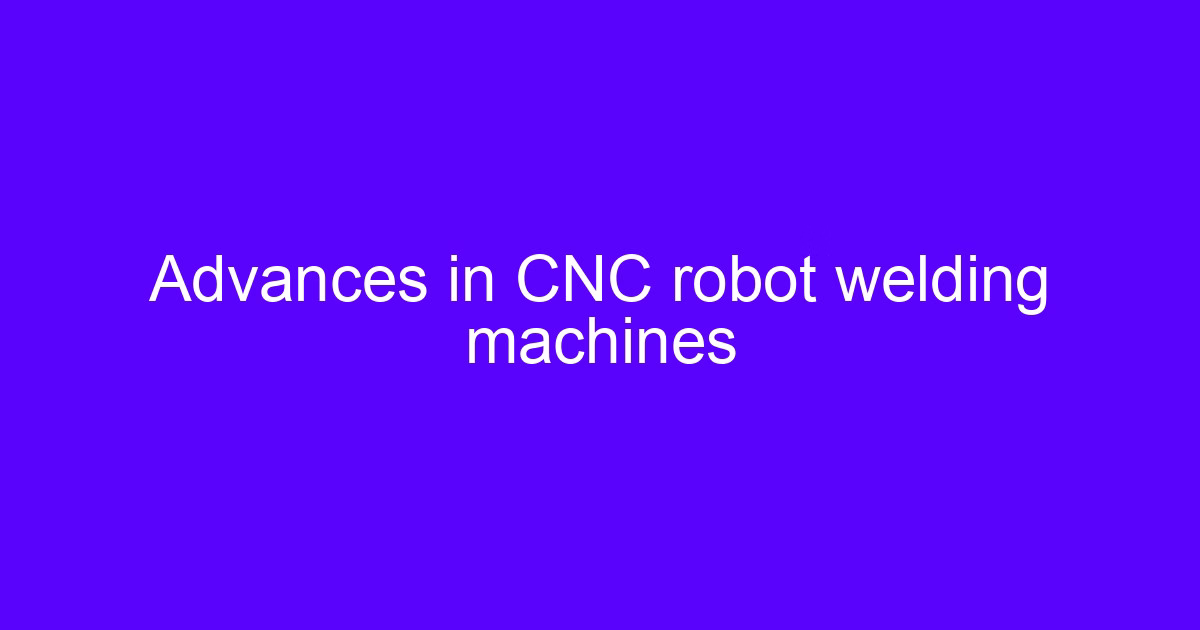 Advances in CNC robot welding machines