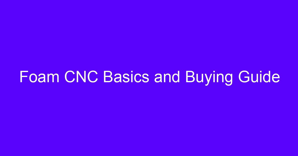 Foam CNC basics and buying guide for cnc foam cutting