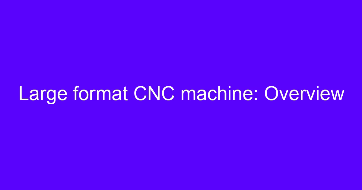 Large format CNC machine used for accuracy on large CNC machining projects