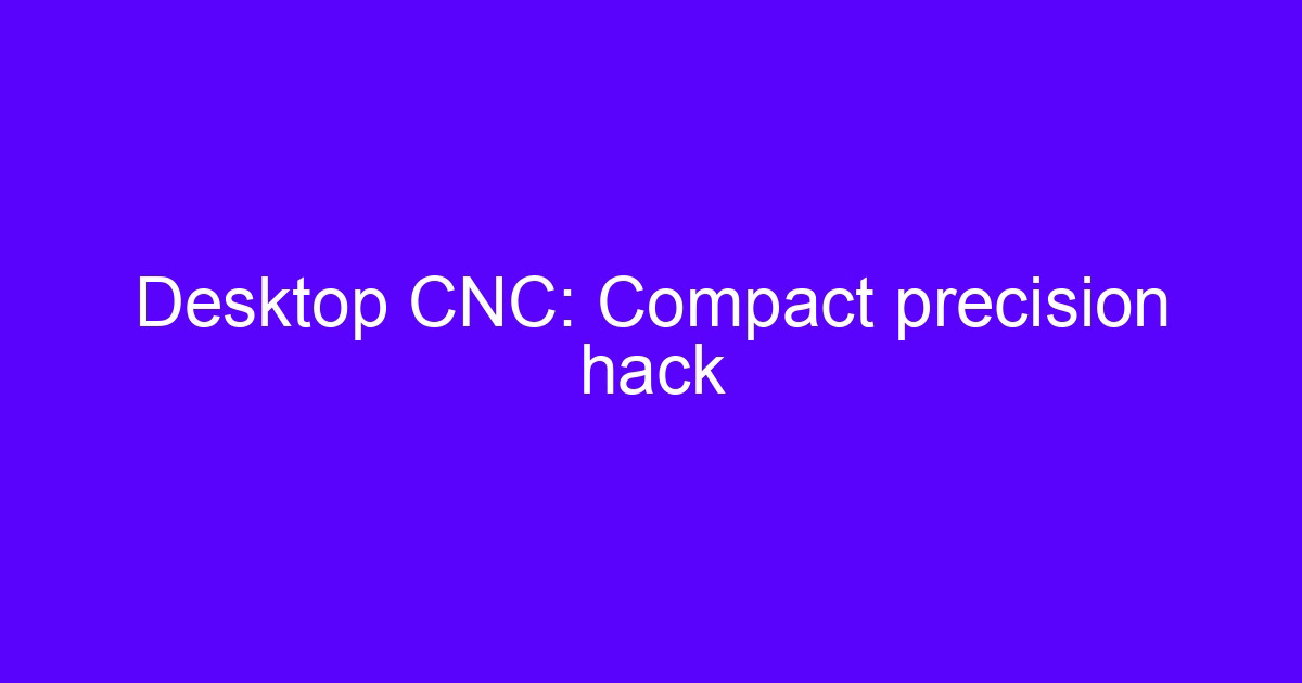 Desktop CNC: Compact precision hack