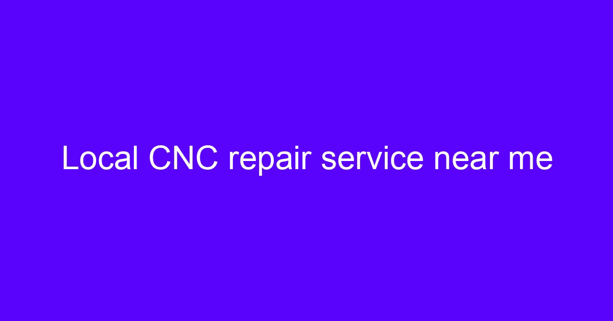 Local CNC repair service near me