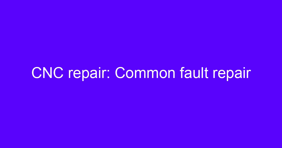 CNC repair common fault diagnosis on a five-axis machining center