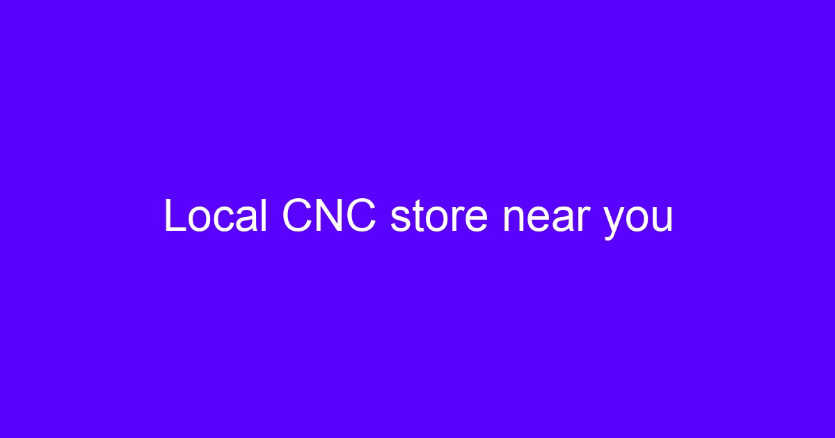 Local CNC store near you