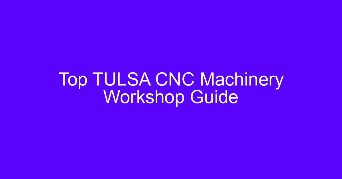 Top TULSA CNC Machinery Workshop Guide