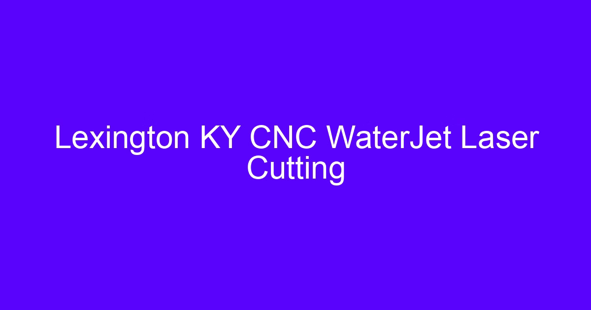 Lexington KY CNC WaterJet Laser Cutting