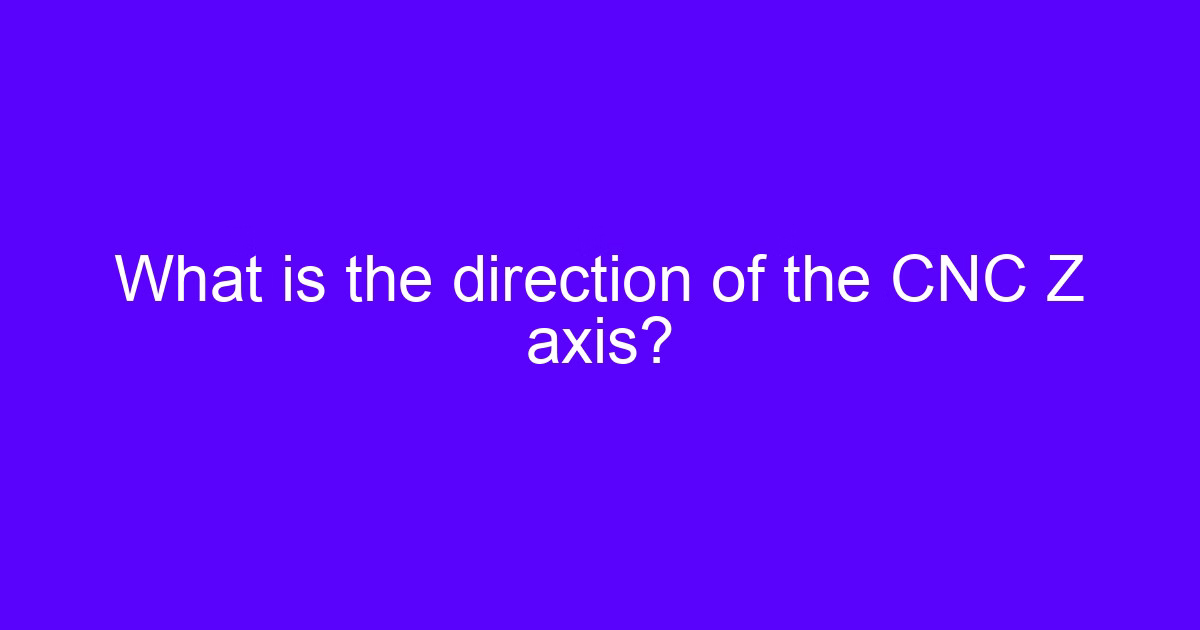 What is the direction of the CNC Z axis?