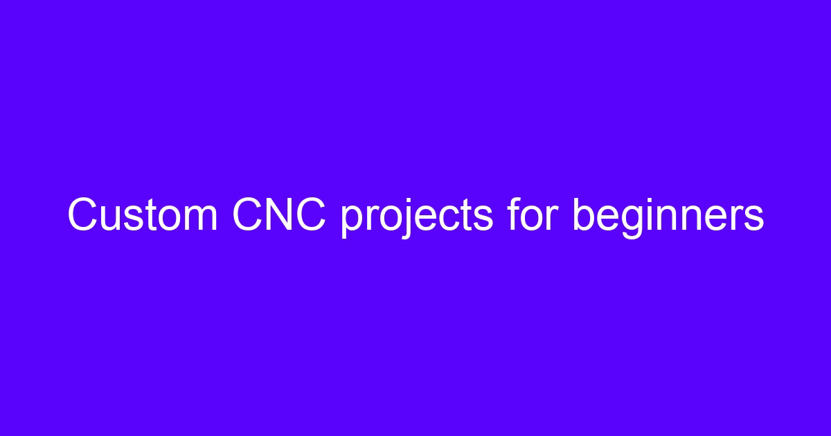 Custom CNC projects for beginners covering a first CNC machining project