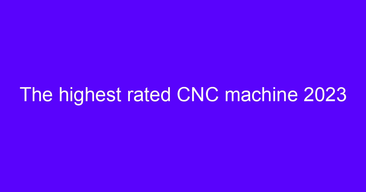The highest rated CNC machine 2023