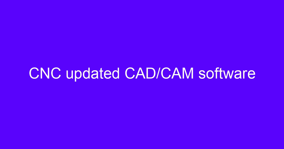 CNC updated CAD/CAM software for free 3D printing software workflows