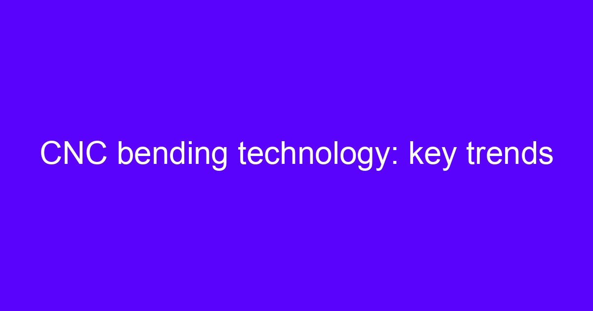 CNC bending technology: key trends