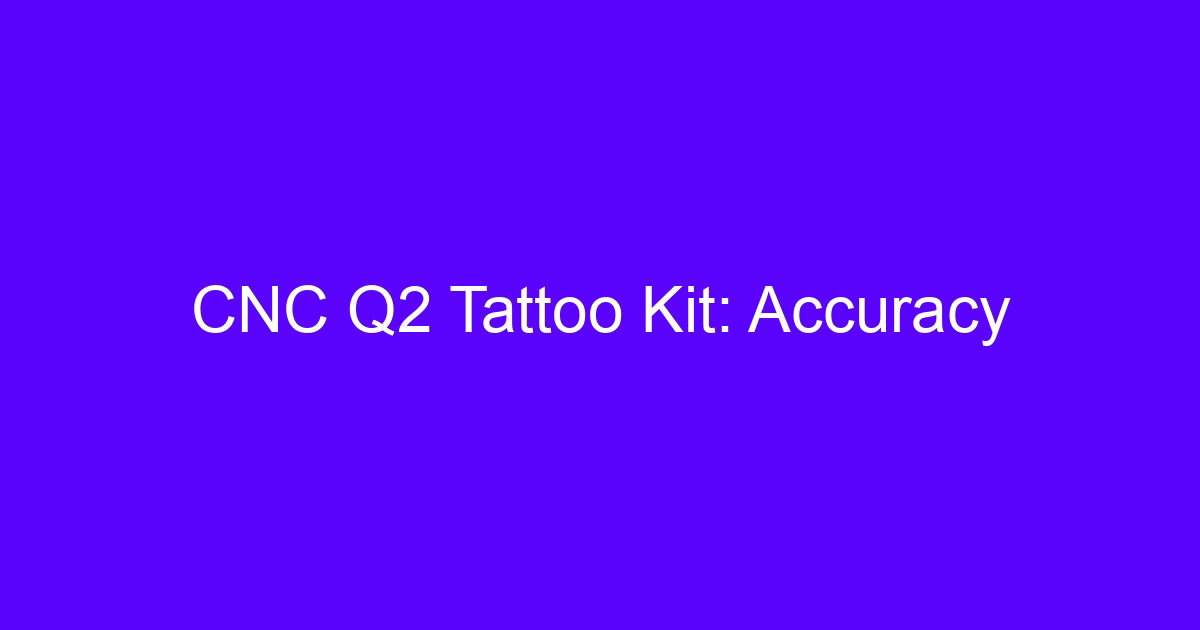 CNC Q2 Tattoo Kit accuracy explained for engineers