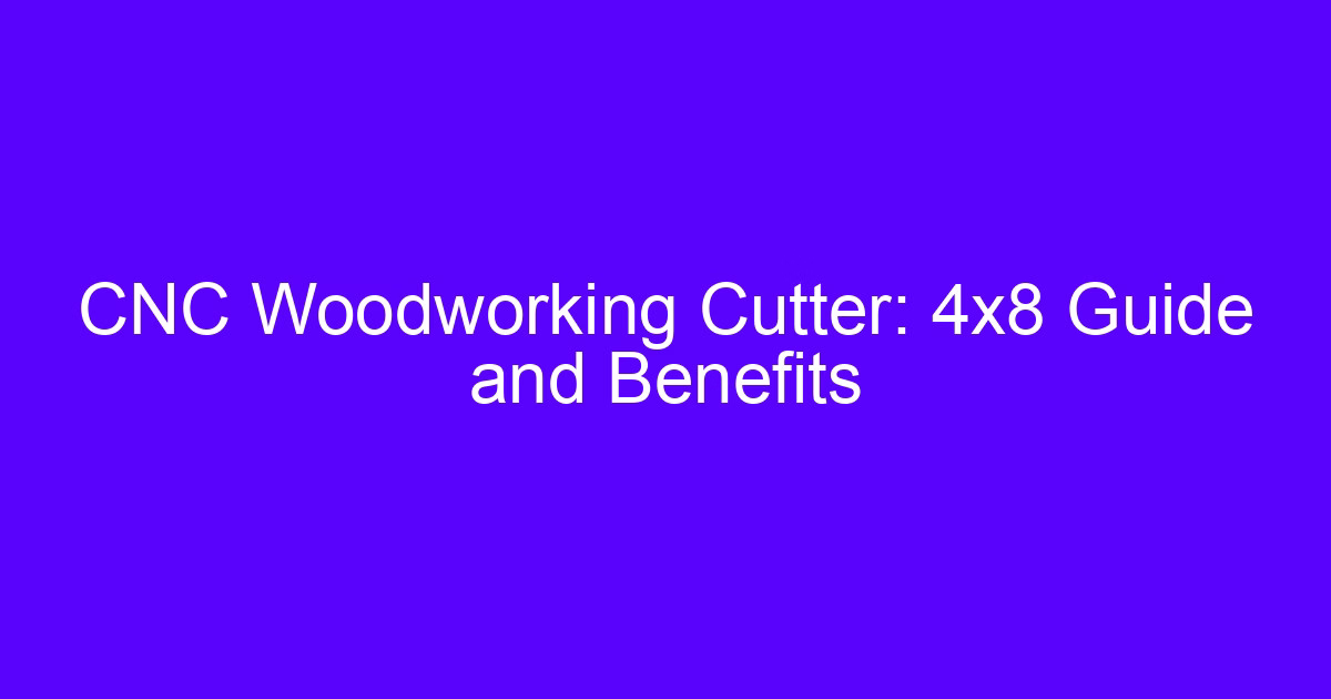 CNC Woodworking Cutter: 4×8 Guide and Benefits