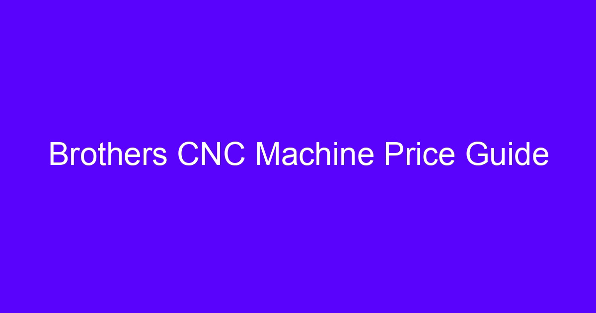 Brothers CNC Machine Price Guide