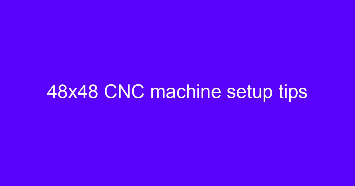 48×48 CNC machine setup tips
