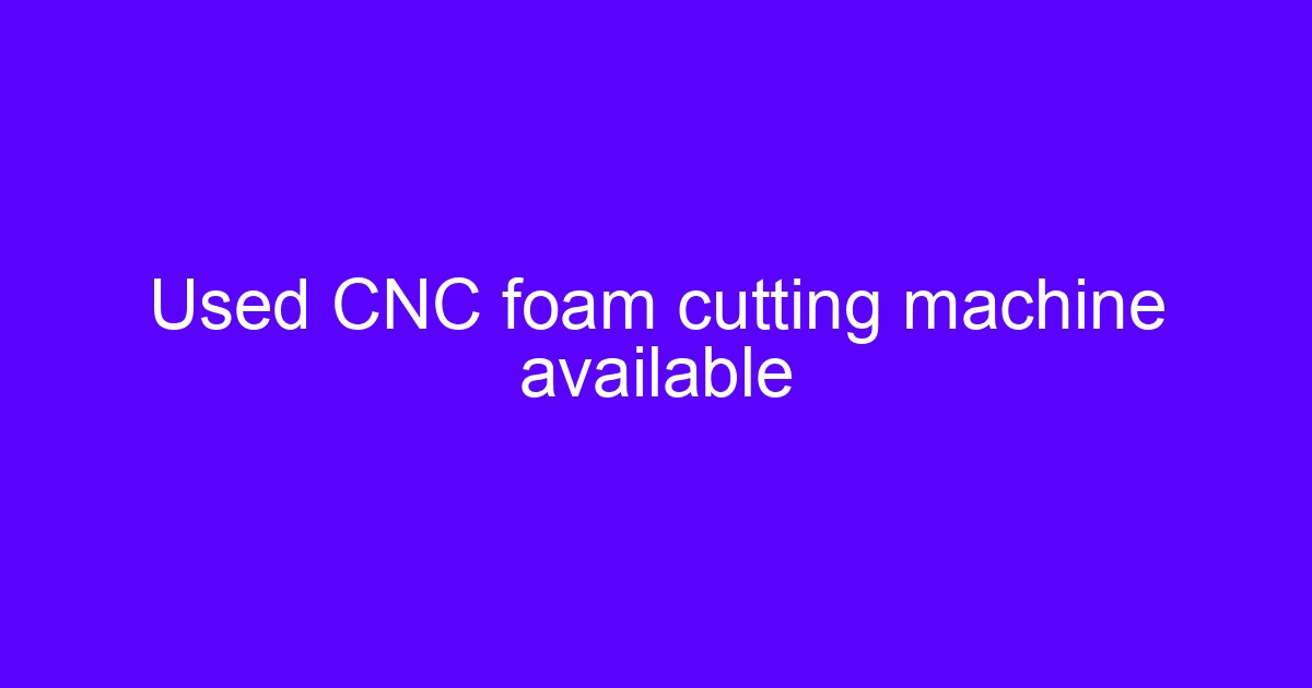 Used CNC foam cutting machine available for EPS and tooling board