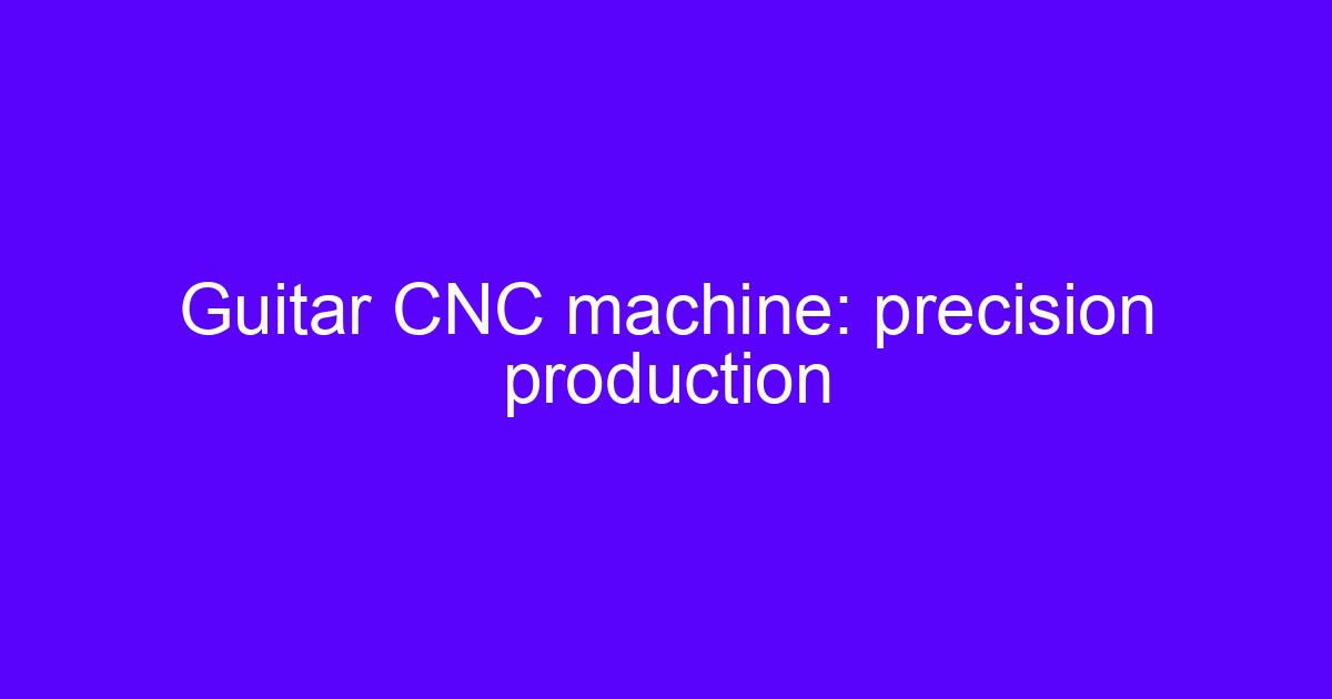 Guitar CNC machine precision production setup