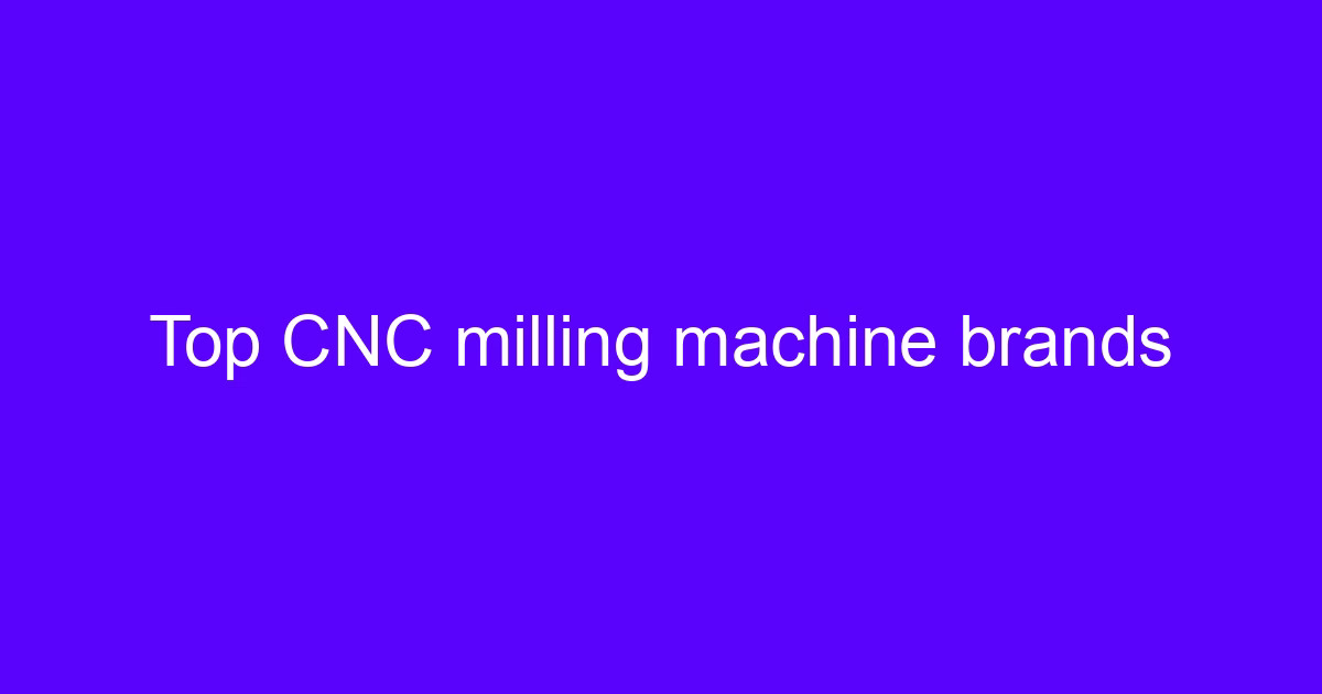 Top CNC milling machine brands for precision part manufacturing