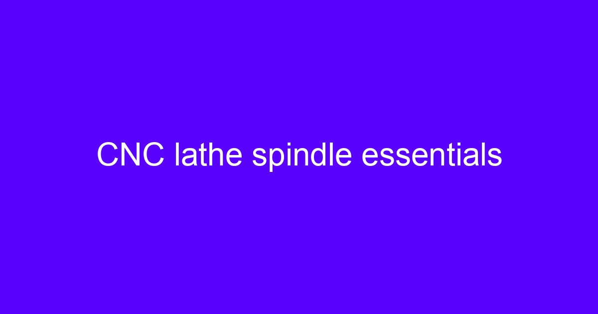CNC lathe spindle essentials on a turning center