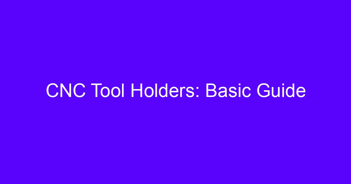 CNC Tool Holders: Basic Guide