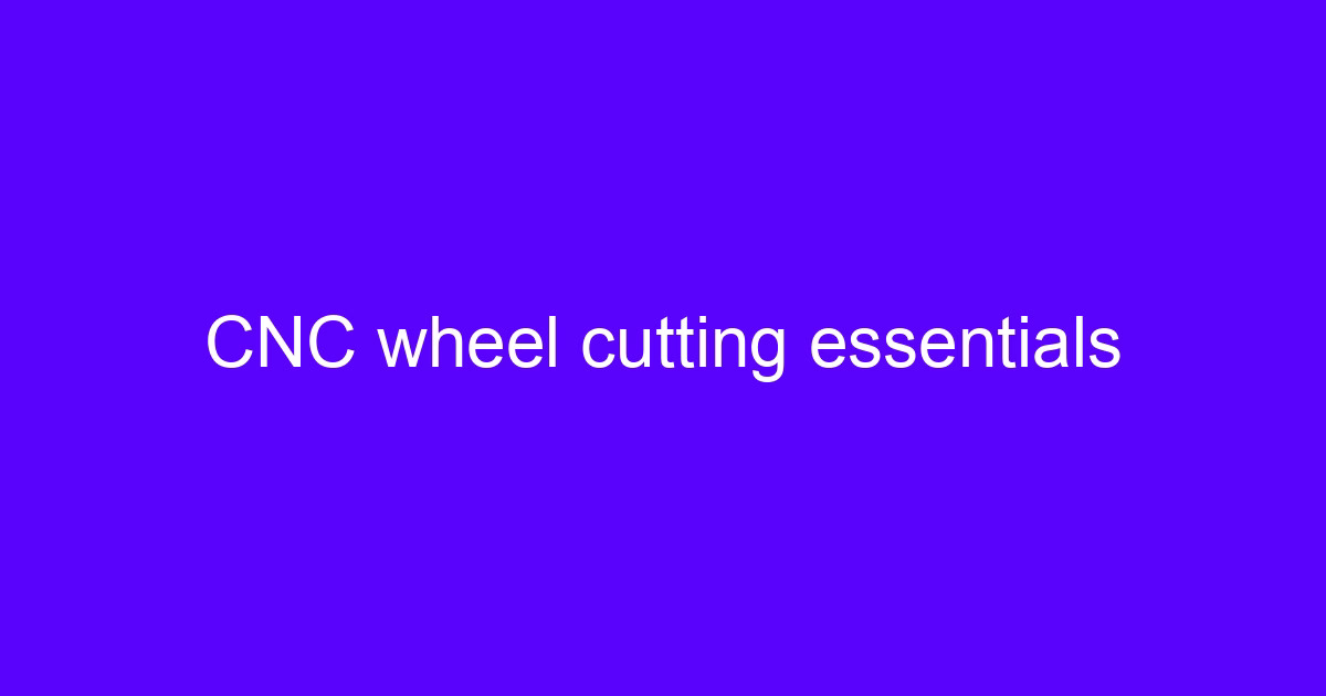CNC wheel cutting essentials setup on a five-axis machining center