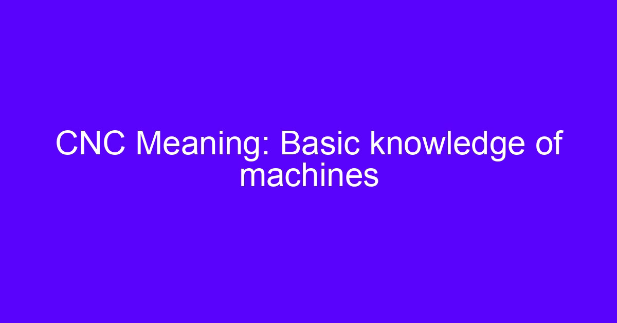 CNC Meaning: Basic knowledge of machines