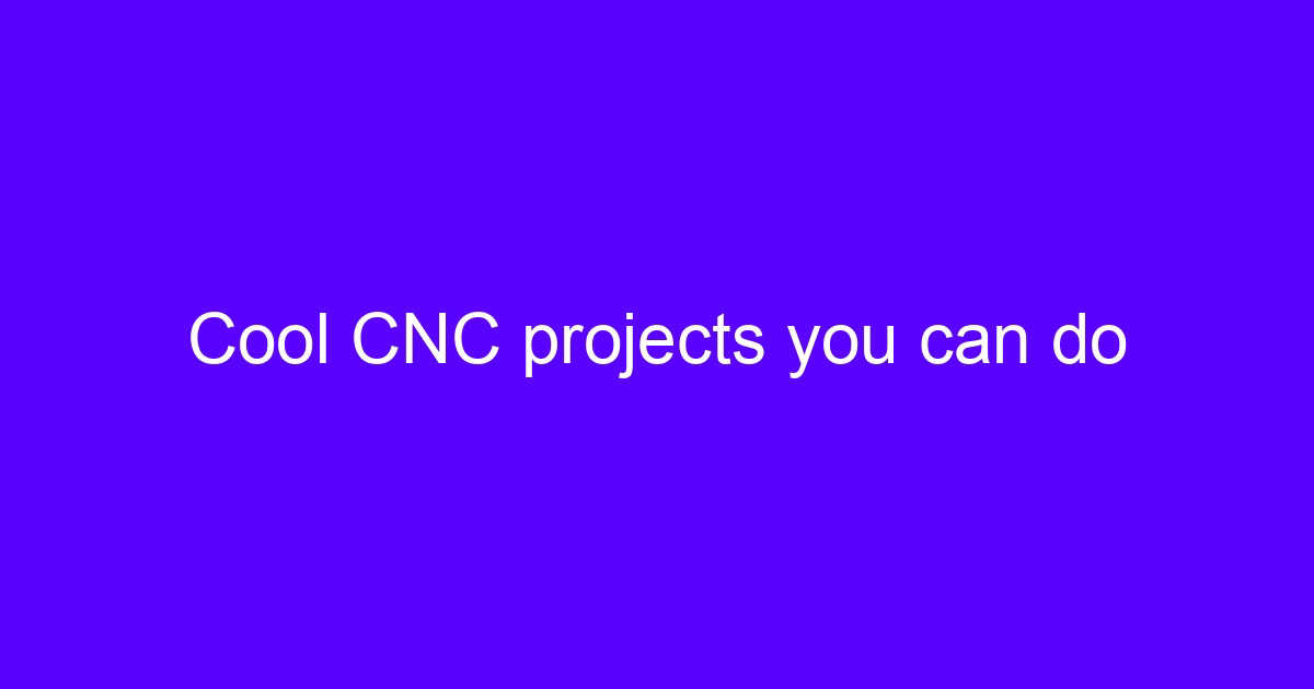 Cool CNC projects you can do