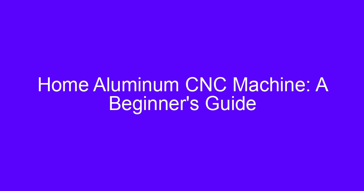 Home Aluminum CNC Machine: A Beginner’s Guide