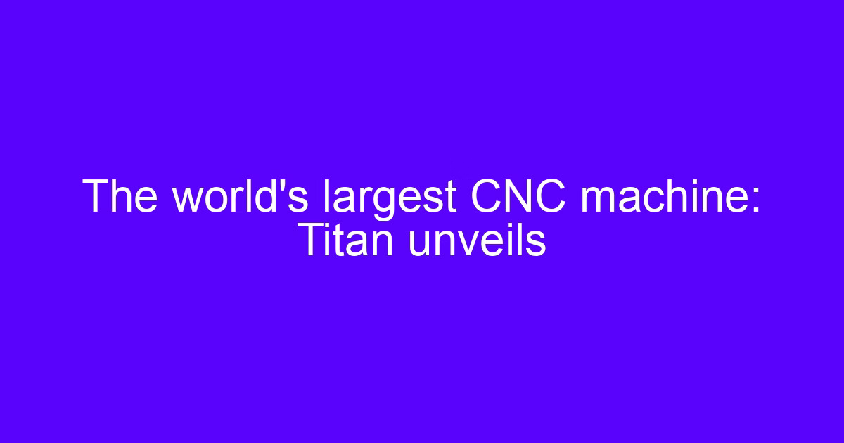 The largest CNC machine revealed: Titan gantry