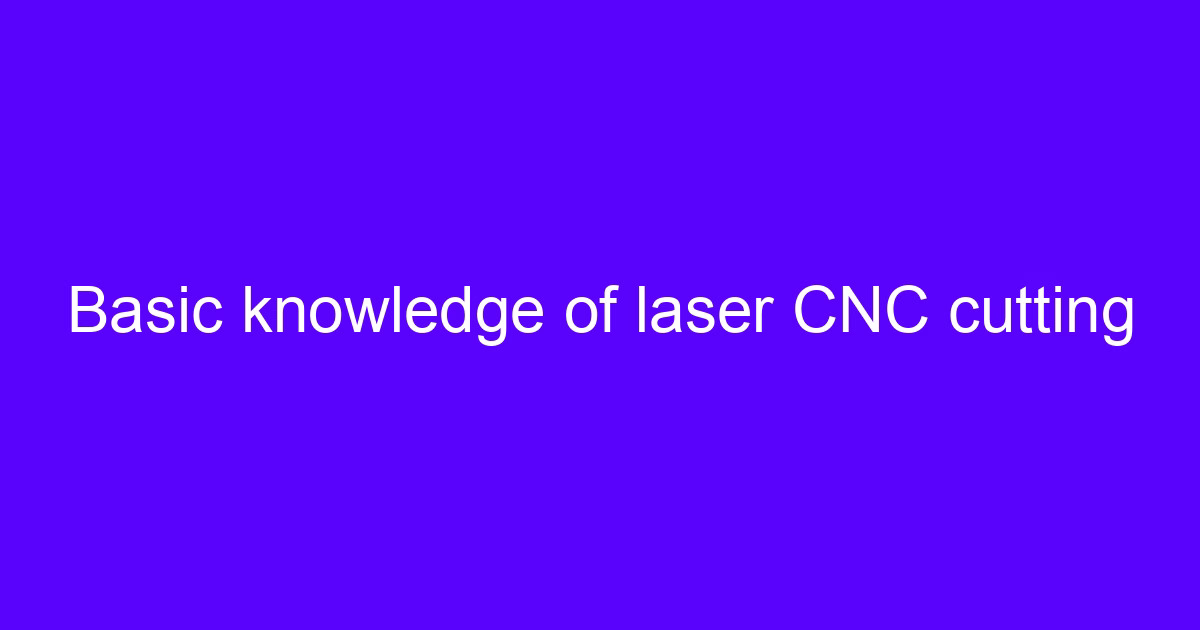 Basic knowledge of laser CNC cutting for laser cutting materials such as cardboard