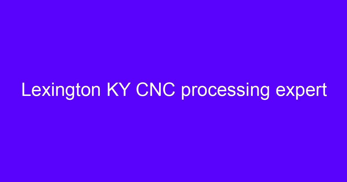 Lexington KY CNC processing expert reviewing a five-axis machining setup