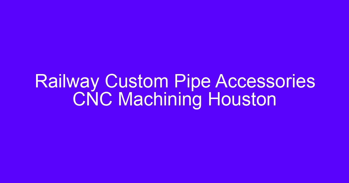 Rail pipe accessories CNC plastic machining for Houston rail service