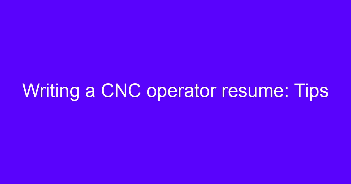 Writing a CNC operator resume: what hiring managers check