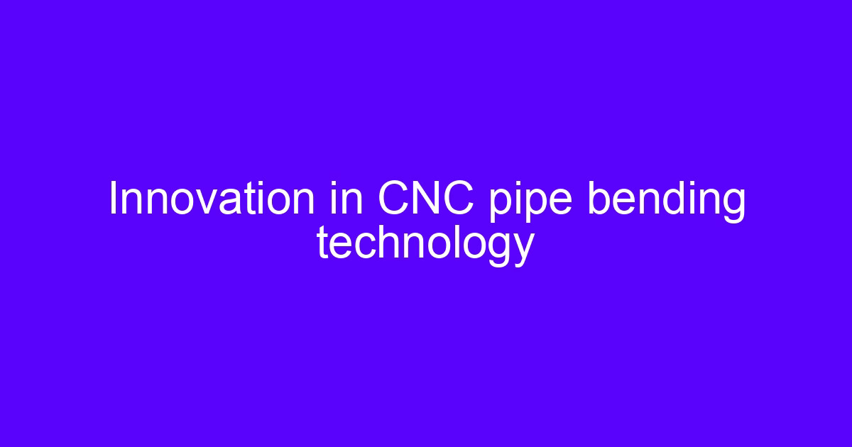 Innovation in CNC pipe bending technology