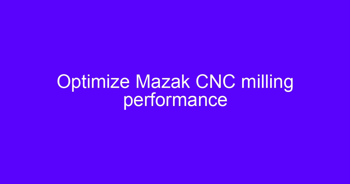 Optimize Mazak CNC milling performance on a five-axis machining center