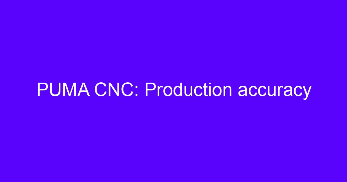 PUMA CNC: Production accuracy
